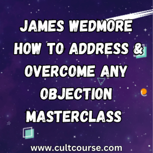 James Wedmore - How to Address & Overcome Any Objection Masterclass 