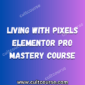 Living With Pixels - Elementor Pro Mastery Course